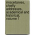 Miscellanies, Chiefly Addresses, Academical and Historical, Volume 1