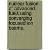 Nuclear Fusion Of Advanced Fuels Using Converging Focused Ion Beams. by Daniel J. Jr Roig