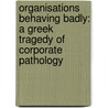 Organisations Behaving Badly: A Greek Tragedy of Corporate Pathology by Leon Gettler