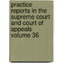 Practice Reports in the Supreme Court and Court of Appeals Volume 36