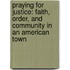 Praying For Justice: Faith, Order, And Community In An American Town