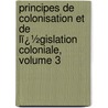 Principes De Colonisation Et De Lï¿½Gislation Coloniale, Volume 3 by Arthur Girault