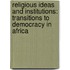Religious Ideas and Institutions: Transitions to Democracy in Africa