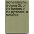 Roche-Blanche (Volume 2); Or, The Hunters Of The Pyrenees. A Romance