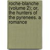 Roche-Blanche (Volume 2); Or, The Hunters Of The Pyrenees. A Romance by Miss Anna Maria Porter