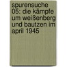 Spurensuche 05: Die Kämpfe um Weißenberg und Bautzen im April 1945 door Eberhard Berndt