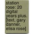 Station Rose: 20 Digital Years Plus. [Text, Gary Danner, Elisa Rose]