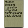 Student Solutions Manual For Integrated Arithmetic And Basic Algebra door William P. Palow