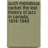 Such Melodious Racket: The Lost History of Jazz in Canada, 1914-1949 door Mark Miller