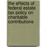 The Effects of Federal Estate Tax Policy on Charitable Contributions door United States Government