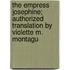 The Empress Josephine; Authorized Translation by Violette M. Montagu