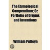 The Etymological Compendium; Or, Portfolio of Origins and Inventions door William Pulleyn