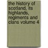 The History of Scotland, Its Highlands, Regiments and Clans Volume 4