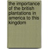 The Importance of the British Plantations in America to This Kingdom door Hall F