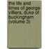 The Life And Times Of George Villiers, Duke Of Buckingham (Volume 3)