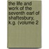 The Life And Work Of The Seventh Earl Of Shaftesbury, K.G. (Volume 2