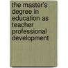 The Master's Degree in Education as Teacher Professional Development door Joan P. Isenberg