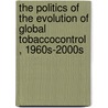 The Politics of the Evolution of Global TobaccoControl , 1960s-2000s door Mamudu Hadii