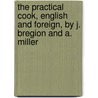 The Practical Cook, English and Foreign, by J. Bregion and A. Miller by Joseph Bregion