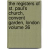 The Registers of St. Paul's Church, Convent Garden, London Volume 36 by Hunt William Henry