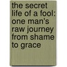 The Secret Life Of A Fool: One Man's Raw Journey From Shame To Grace door Andrew Palau