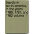 Travels in North-America, in the Years 1780, 1781, and 1782 Volume 1