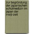 Zur Begründung der japanischen Schulmedizin im Japan der Meiji-Zeit