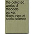the Collected Works of Theodore Parker: Discourses of Social Science