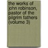 the Works of John Robinson, Pastor of the Pilgrim Fathers (Volume 3)