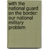 with the National Guard on the Border: Our National Military Problem