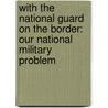 with the National Guard on the Border: Our National Military Problem door Irving Goff McCann