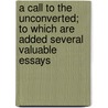 A Call to the Unconverted; To Which Are Added Several Valuable Essays by Richard Baxter
