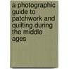 A Photographic Guide To Patchwork And Quilting During The Middle Ages door Marie Webster