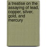 A Treatise on the Assaying of Lead, Copper, Silver, Gold, and Mercury door Th Bodemann