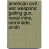 American Civil War Weapons: Gatling Gun, Naval Mine, Carronade, Smith by Books Llc