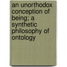 An Unorthodox Conception of Being; A Synthetic Philosophy of Ontology door William Ellsworth Hermance