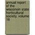 Annual Report of the Wisconsin State Horticultural Society, Volume 18