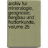 Archiv Fur Mineralogie, Geognosie, Bergbau Und Huttenkunde, Volume 25