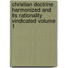 Christian Doctrine Harmonized and Its Rationality Vindicated Volume 1 door John Steinfort Kedney