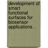 Development Of Smart Functional Surfaces For Biosensor Applications . door Shankar Gane Sokkalinga Balasubramanian
