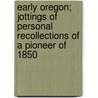 Early Oregon; Jottings of Personal Recollections of a Pioneer of 1850 by George E. Cole
