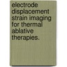 Electrode Displacement Strain Imaging For Thermal Ablative Therapies. by Shyam Bharat