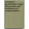 Emergent Guatemalan-Maya Discourses and Institutions of Modernization door Ricardo Lima-Soto