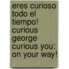Eres Curioso Todo El Tiempo! Curious George Curious You: On Your Way! by Margret H.A. Rey
