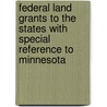 Federal Land Grants To The States With Special Reference To Minnesota by Matthias Nordberg Orfield