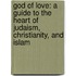 God Of Love: A Guide To The Heart Of Judaism, Christianity, And Islam
