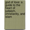 God Of Love: A Guide To The Heart Of Judaism, Christianity, And Islam by Mirabai Starr