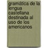 Gramática de la lengua castellana destinada al uso de los americanos