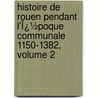 Histoire De Rouen Pendant L'Ï¿½Poque Communale 1150-1382, Volume 2 by Pierre Adolphe Ch ruel