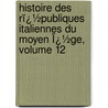 Histoire Des Rï¿½Publiques Italiennes Du Moyen Ï¿½Ge, Volume 12 door Jean-Charles-Lï¿½Onard Simonde Sismondi